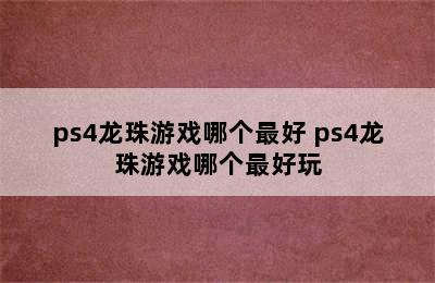 ps4龙珠游戏哪个最好 ps4龙珠游戏哪个最好玩